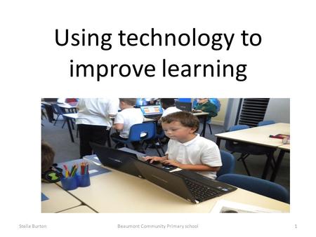 Using technology to improve learning Stella BurtonBeaumont Community Primary school1.
