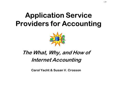 1-39 Application Service Providers for Accounting The What, Why, and How of Internet Accounting Carol Yacht & Susan V. Crosson.
