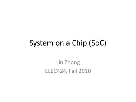 System on a Chip (SoC) Lin Zhong ELEC424, Fall 2010.