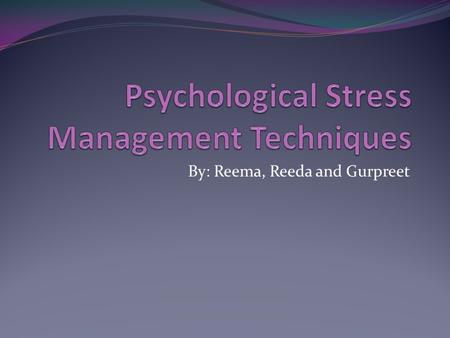 By: Reema, Reeda and Gurpreet. Psychological methods of handling stress There are two techniques that you can use to manage stress psychologically: 1.