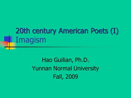 20th century American Poets (I) 20th century American Poets (I) Imagism Hao Guilian, Ph.D. Yunnan Normal University Fall, 2009.