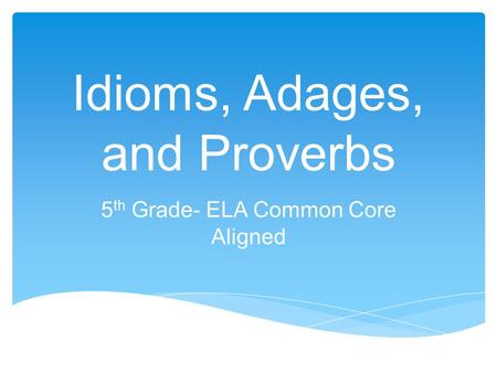 Idioms, Adages, and Proverbs 5 th Grade- ELA Common Core Aligned.