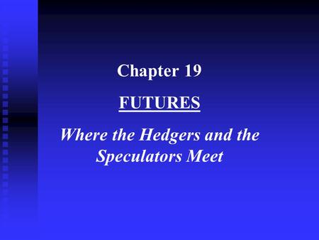 Chapter 19 FUTURES Where the Hedgers and the Speculators Meet.
