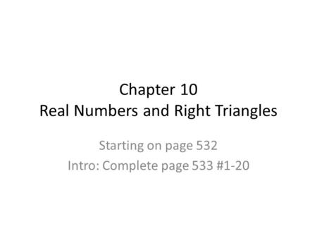 Chapter 10 Real Numbers and Right Triangles Starting on page 532 Intro: Complete page 533 #1-20.