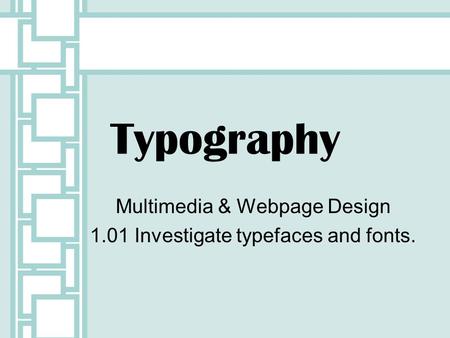 Multimedia & Webpage Design 1.01 Investigate typefaces and fonts.