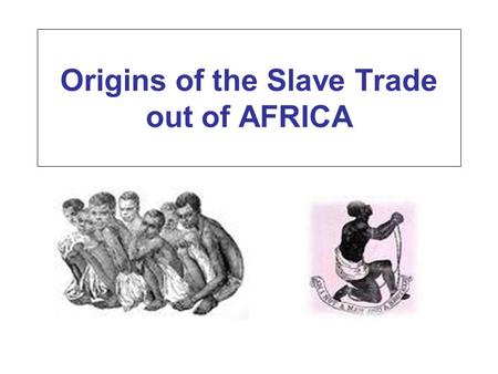 Origins of the Slave Trade out of AFRICA. Slave Trade Ancient Slavery under the Roman empire, would not discriminate: slaves were both white and black.