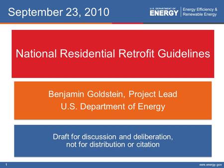 1eere.energy.gov National Residential Retrofit Guidelines Benjamin Goldstein, Project Lead U.S. Department of Energy Draft for discussion and deliberation,