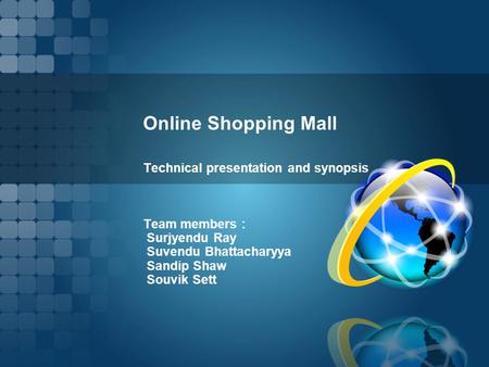 Online Shopping Mall Technical presentation and synopsis Team members : Surjyendu Ray Suvendu Bhattacharyya Sandip Shaw Souvik Sett.