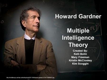 Howard Gardner Multiple Intelligence Theory Created By: Kelli Bolin Mary Freeman Kristin McCloskey Kim Scoggin