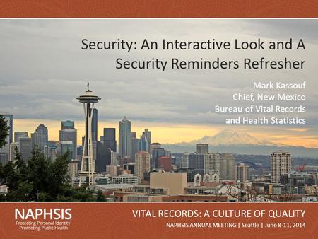 NAPHSIS Annual Meeting 2014Slide 1 NAPHSIS ANNUAL MEETING | Seattle | June 8-11, 2014 VITAL RECORDS: A CULTURE OF QUALITY Security: An Interactive Look.
