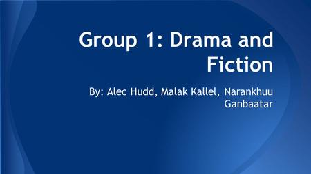 Group 1: Drama and Fiction By: Alec Hudd, Malak Kallel, Narankhuu Ganbaatar.