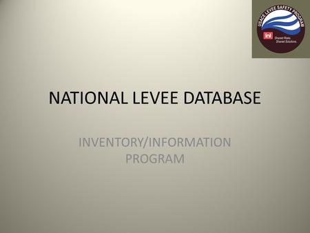 NATIONAL LEVEE DATABASE INVENTORY/INFORMATION PROGRAM.