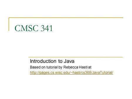 CMSC 341 Introduction to Java Based on tutorial by Rebecca Hasti at