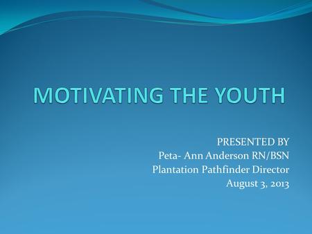 PRESENTED BY Peta- Ann Anderson RN/BSN Plantation Pathfinder Director August 3, 2013.