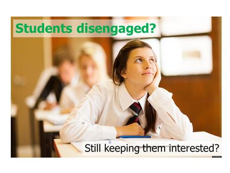Students disengaged? Still keeping them interested?