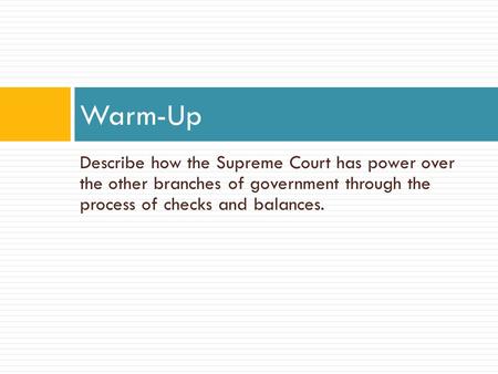 Describe how the Supreme Court has power over the other branches of government through the process of checks and balances. Warm-Up.