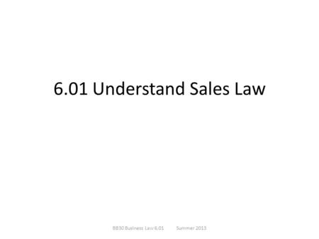 6.01 Understand Sales Law BB30 Business Law 6.01Summer 2013.