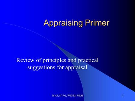 ISAF, 8/7/02, WLM & WLH1 Appraising Primer Review of principles and practical suggestions for appraisal.
