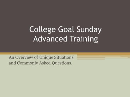 College Goal Sunday Advanced Training An Overview of Unique Situations and Commonly Asked Questions.