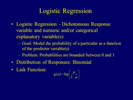 Logistic Regression Logistic Regression - Dichotomous Response variable and numeric and/or categorical explanatory variable(s) –Goal: Model the probability.