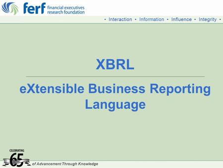 Of Advancement Through Knowledge ▪ Interaction ▪ Information ▪ Influence ▪ Integrity ▪ XBRL eXtensible Business Reporting Language.