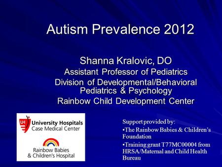 Autism Prevalence 2012 Shanna Kralovic, DO Assistant Professor of Pediatrics Division of Developmental/Behavioral Pediatrics & Psychology Rainbow Child.
