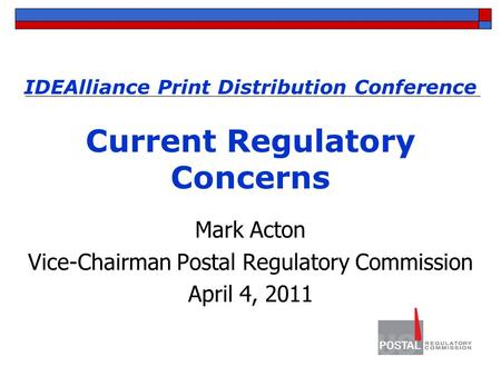 IDEAlliance Print Distribution Conference Current Regulatory Concerns Mark Acton Vice-Chairman Postal Regulatory Commission April 4, 2011.