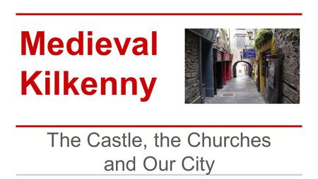 Medieval Kilkenny The Castle, the Churches and Our City.