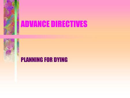 ADVANCE DIRECTIVES PLANNING FOR DYING PREPARING FOR THE ONSET OF INCAPACITY DEFINITION AND TASK INCAPACITY OCCURS WHEN AN INDIVIDUAL IS UNABLE TO RECEIVE.