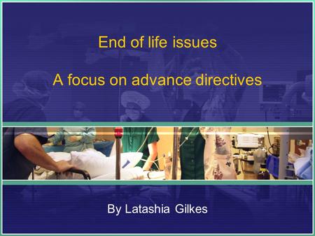End of life issues A focus on advance directives By Latashia Gilkes.
