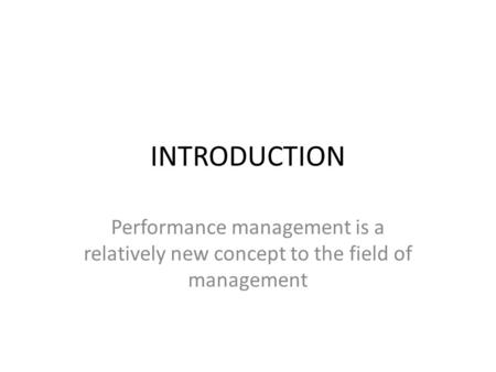 INTRODUCTION Performance management is a relatively new concept to the field of management.