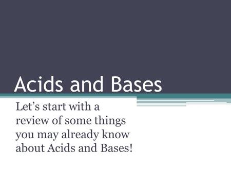 Acids and Bases Let’s start with a review of some things you may already know about Acids and Bases!