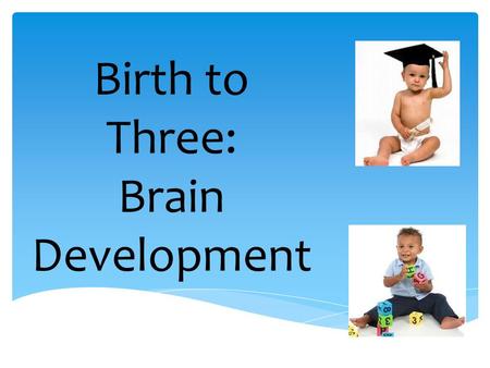 Birth to Three: Brain Development. The first three years of life are a period of incredible growth in all areas of a baby's development. A newborn's brain.