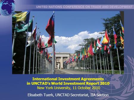 International Investment Agreements in UNCTAD’s World Investment Report 2010 New York University, 11 October 2010 Elisabeth Tuerk, UNCTAD Secretariat,