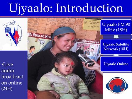 Ujyaalo: Introduction FM 90 Kathmandu valley Ujyaalo FM 90 MHz (18H) Ujyaalo Satellite Network (18H) Ujyaalo Online Live audio broadcast on online.