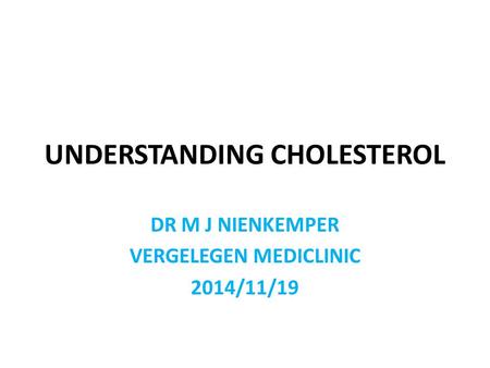 UNDERSTANDING CHOLESTEROL DR M J NIENKEMPER VERGELEGEN MEDICLINIC 2014/11/19.