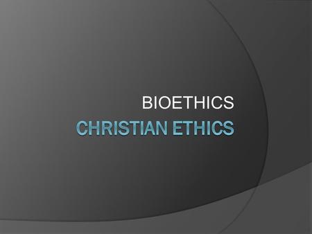 BIOETHICS CHRISTIAN ETHICS.