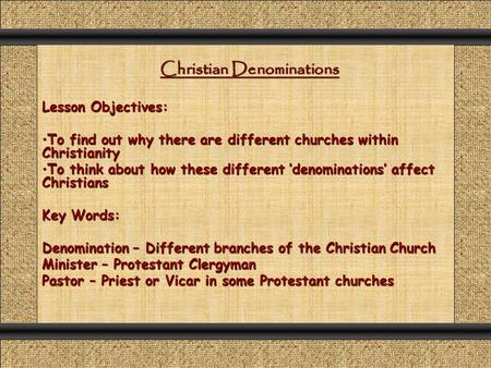 Christian Denominations Lesson Objectives: To find out why there are different churches within ChristianityTo find out why there are different churches.