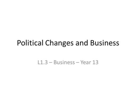 Political Changes and Business L1.3 – Business – Year 13.