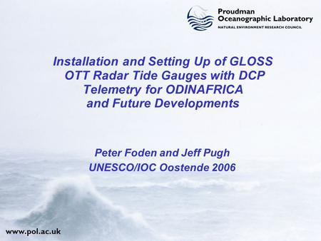 Www.pol.ac.uk Installation and Setting Up of GLOSS OTT Radar Tide Gauges with DCP Telemetry for ODINAFRICA and Future Developments Peter Foden and Jeff.