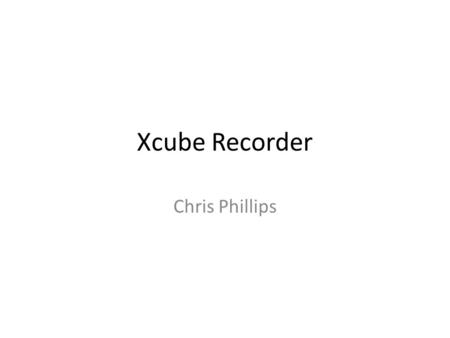 Xcube Recorder Chris Phillips. X-cube Data Logger 100% COTS hardware recorder 16 Gbps capability – 32 Gbps possible – External replaceable storage modules.