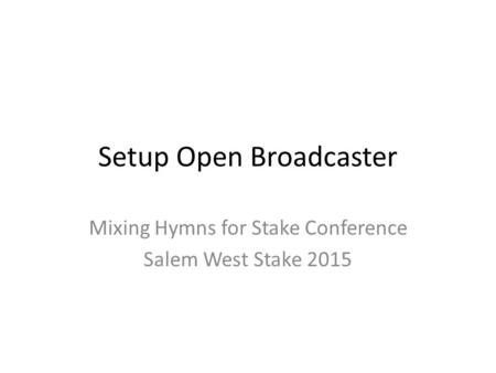 Setup Open Broadcaster Mixing Hymns for Stake Conference Salem West Stake 2015.
