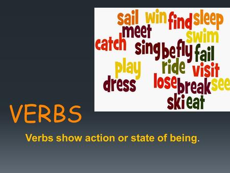 Verbs show action or state of being.