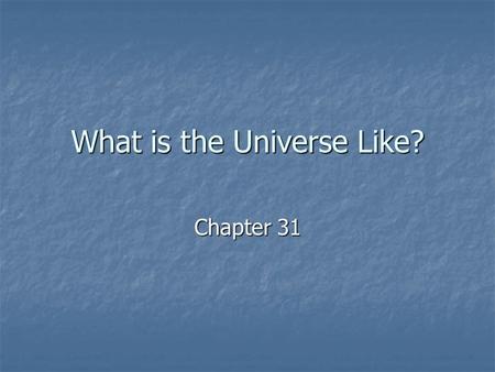 What is the Universe Like? Chapter 31. The universe is everything…all matter and all energy The universe is everything…all matter and all energy The universe.
