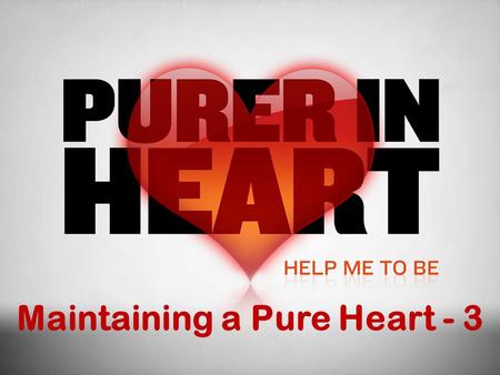 Maintaining a Pure Heart - 3. Maintaining a Pure Heart Make up your mind! Sanctify the Lord God in your heart Choose your company carefully.