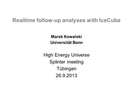Realtime follow-up analyses with IceCube / M. Kowalski / 26.09.2013 Realtime follow-up analyses with IceCube Marek Kowalski Universität Bonn High Energy.