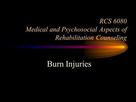 RCS 6080 Medical and Psychosocial Aspects of Rehabilitation Counseling Burn Injuries.