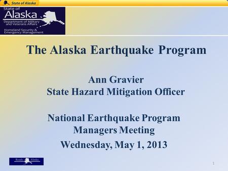 The Alaska Earthquake Program Ann Gravier State Hazard Mitigation Officer National Earthquake Program Managers Meeting Wednesday, May 1, 2013 1.