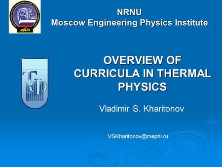 NRNU Moscow Engineering Physics Institute OVERVIEW OF CURRICULA IN THERMAL PHYSICS Vladimir S. Kharitonov