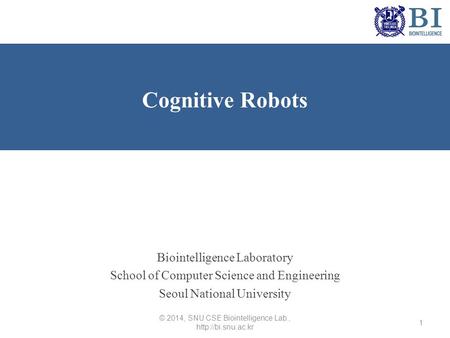 Biointelligence Laboratory School of Computer Science and Engineering Seoul National University Cognitive Robots © 2014, SNU CSE Biointelligence Lab.,